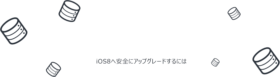 アップデート失敗によりデータが無くならないように
iOS8へ安全にアップグレードするには